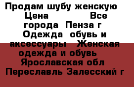 Продам шубу женскую  › Цена ­ 15 000 - Все города, Пенза г. Одежда, обувь и аксессуары » Женская одежда и обувь   . Ярославская обл.,Переславль-Залесский г.